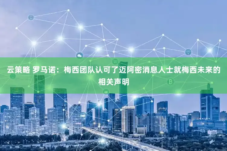 云策略 罗马诺：梅西团队认可了迈阿密消息人士就梅西未来的相关声明