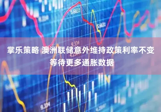 掌乐策略 澳洲联储意外维持政策利率不变 等待更多通胀数据