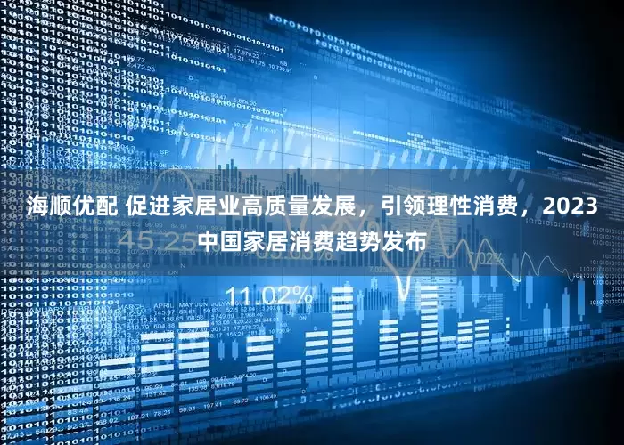海顺优配 促进家居业高质量发展，引领理性消费，2023中国家居消费趋势发布