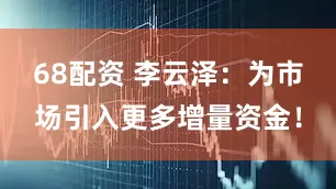 68配资 李云泽：为市场引入更多增量资金！